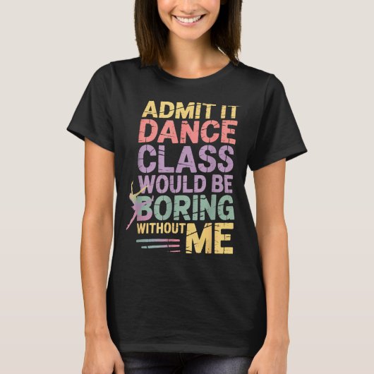 Admit It Dance Cl Would Be Boring Without Me Funny Tシャツ (正面)