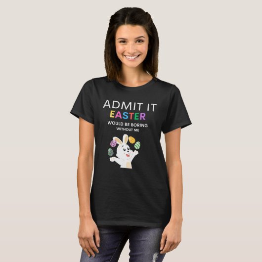 Admit It Easter Would Be Boring Without Me Quote Tシャツ (正面フル)