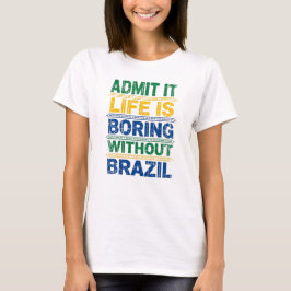 Admit It Life Is Boring Without Brazil T-Shirt Tシャツ