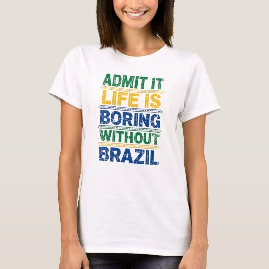 Admit It Life Is Boring Without Brazil T-Shirt Tシャツ (正面)