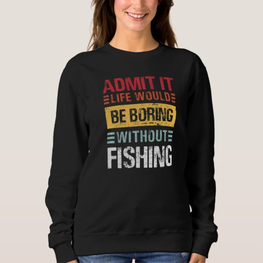 Admit It Life Is Boring Without Fishing Funny Fish スウェットシャツ (正面)