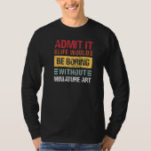Admit It Life Is Boring Without Miniature Art Funn Tシャツ (正面)