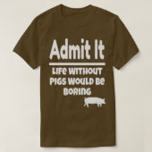 Admit It Life Without Pigs Would Be Boring Pig Far Tシャツ (デザイン正面)