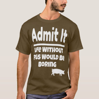 Admit It Life Without Pigs Would Be Boring Pig Far Tシャツ