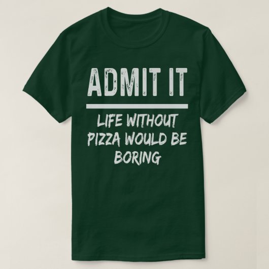 Admit It Life Without Pizza Would Be Boring Funny  Tシャツ (デザイン正面)