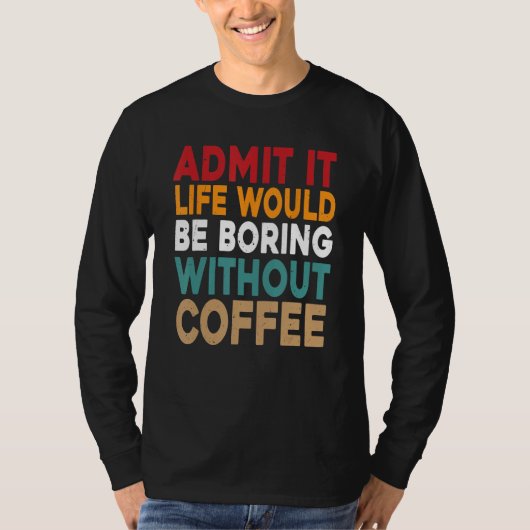 Admit It Life Would Be Boring Without Coffee Funny Tシャツ (正面)
