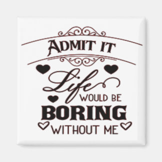 Admit It Life Would Be Boring Without Me マグネット