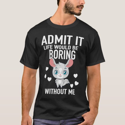 Admit It Life Would Be Boring Without Me Chinchill Tシャツ (正面)