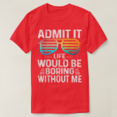 Admit It Life Would Be Boring Without Me Cute Glas Tシャツ (デザイン正面)