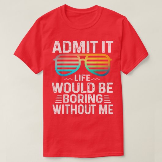 Admit It Life Would Be Boring Without Me Cute Glas Tシャツ (デザイン正面)