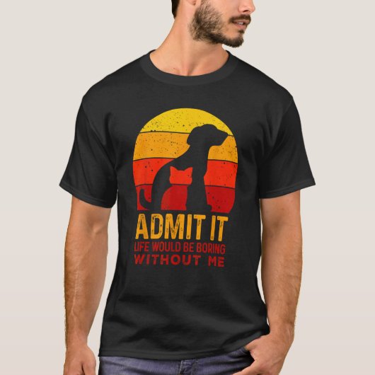Admit It Life Would Be Boring Without Me Dog And C Tシャツ (正面)