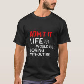 Admit It Life Would Be Boring Without Me, Funny Sa Tシャツ (正面)
