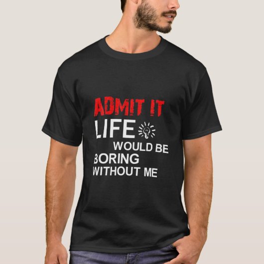 Admit It Life Would Be Boring Without Me, Funny Sa Tシャツ (正面)