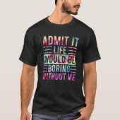Admit It Life Would Be Boring Without Me, Funny Sa Tシャツ (正面)