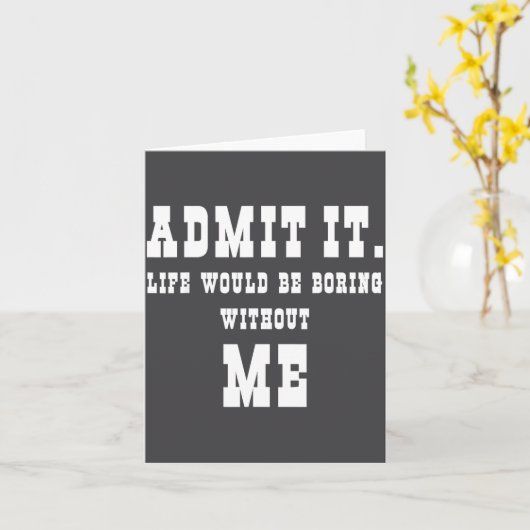 Admit It Life Would Be Boring Without Me Funny Say カード (黄色い花)