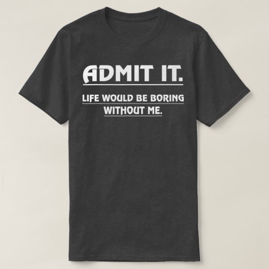 Admit It Life Would Be Boring Without Me Funny Say Tシャツ (デザイン正面)