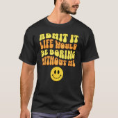 Admit It Life would be boring without me Funny say Tシャツ (正面)