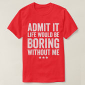 Admit It Life Would Be Boring Without Me Funny Say Tシャツ (デザイン正面)