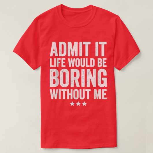 Admit It Life Would Be Boring Without Me Funny Say Tシャツ (デザイン正面)