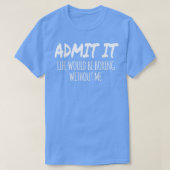 Admit It Life Would Be Boring Without Me Funny Val Tシャツ (デザイン正面)
