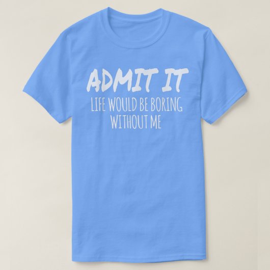 Admit It Life Would Be Boring Without Me Funny Val Tシャツ (デザイン正面)