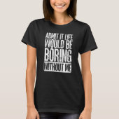 Admit It Life Would Be Boring Without Me Men Women Tシャツ (正面)