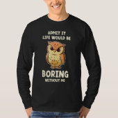 Admit It Life Would Be Boring Without Me  Owl Tシャツ (正面)