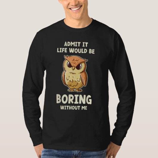 Admit It Life Would Be Boring Without Me Owl Tシャツ (正面)