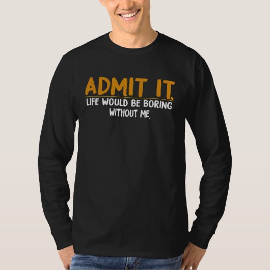 Admit It Life Would Be Boring Without Me,  Quote Tシャツ (正面)