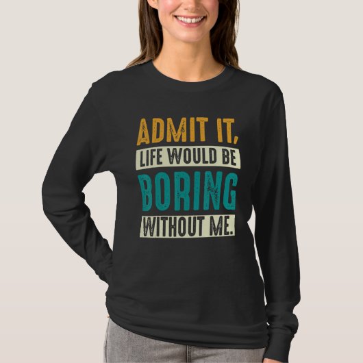 Admit it Life would be boring without me  Sarcasti Tシャツ (正面)