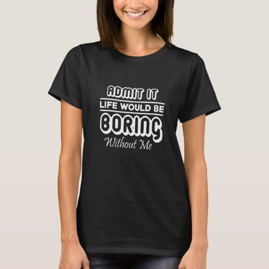 Admit It Life Would Be Boring Without Me  Sarcasti Tシャツ (正面)