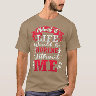 Admit It Life Would Be Boring Without Me ShirtFunn Tシャツ