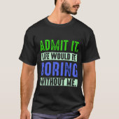 Admit It Life Would Be Boring Without Me Tシャツ (正面)
