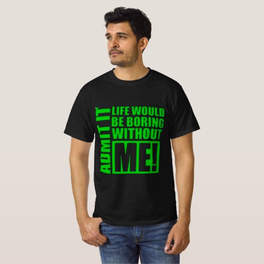 Admit It Life Would Be Boring Without Me Tシャツ (正面フル)