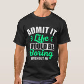 Admit It Life Would Be Boring Without Me Tシャツ (正面)