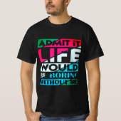 Admit It Life Would Be Boring Without Me Tシャツ (正面)
