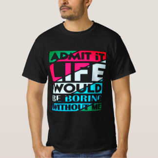 Admit It Life Would Be Boring Without Me Tシャツ
