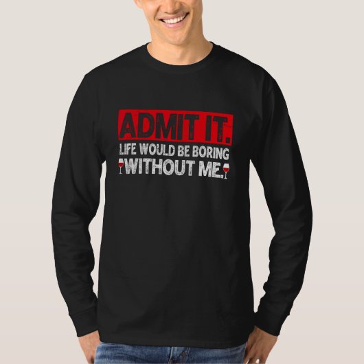 Admit It Life Would Be Boring Without Me Wine Tシャツ (正面)