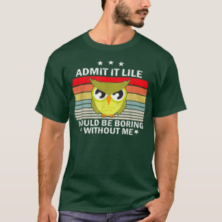Admit It Life Would be Boring Without MeOwl Lover  Tシャツ