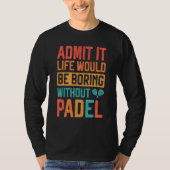 Admit it Life would be boring without Padel Tennis Tシャツ (正面)