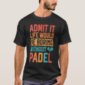 Admit it Life would be boring without Padel Tennis Tシャツ (正面)