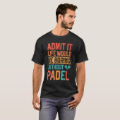 Admit it Life would be boring without Padel Tennis Tシャツ (正面フル)