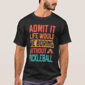 Admit it life would be Boring without Pickleball Tシャツ (正面)
