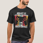 Admit It Life Would Be Boring Without Video Games  Tシャツ (正面)