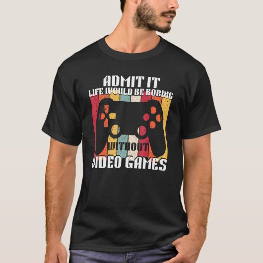 Admit It Life Would Be Boring Without Video Games  Tシャツ (正面)