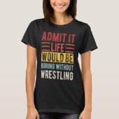 Admit It Life Would Be Boring Without Wrestling Bo Tシャツ (正面)