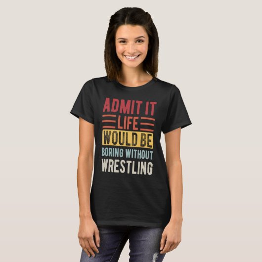 Admit It Life Would Be Boring Without Wrestling Bo Tシャツ (正面フル)