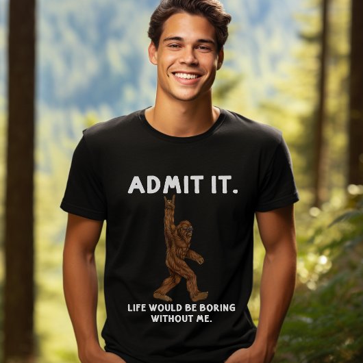 Admit Life Would Be Boring Without Me - Bigfoot Tシャツ