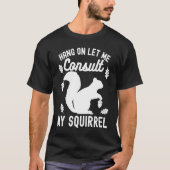 Adorable Cute Squirrel Hang on Let Me Consult My S Tシャツ (正面)