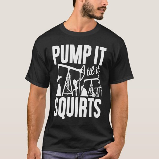 Adult Jokes Pump It Til It Squirts Funny Oilfield Tシャツ (正面)